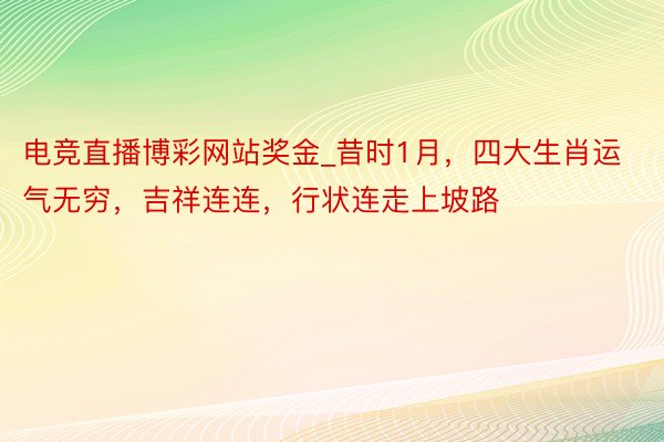 电竞直播博彩网站奖金_昔时1月，四大生肖运气无穷，吉祥连连，行状连走上坡路
