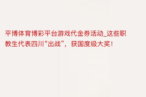 平博体育博彩平台游戏代金券活动_这些职教生代表四川“出战”，获国度级大奖！