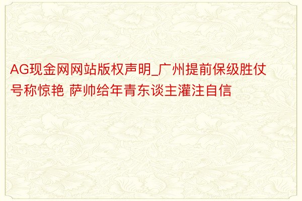 AG现金网网站版权声明_广州提前保级胜仗号称惊艳 萨帅给年青东谈主灌注自信
