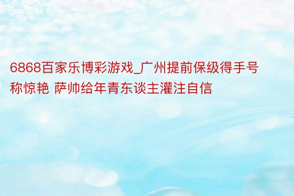 6868百家乐博彩游戏_广州提前保级得手号称惊艳 萨帅给年青东谈主灌注自信