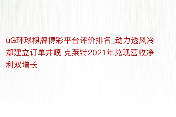 uG环球棋牌博彩平台评价排名_动力透风冷却建立订单井喷 克莱特2021年兑现营收净利双增长