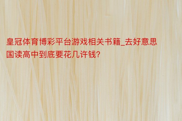 皇冠体育博彩平台游戏相关书籍_去好意思国读高中到底要花几许钱？