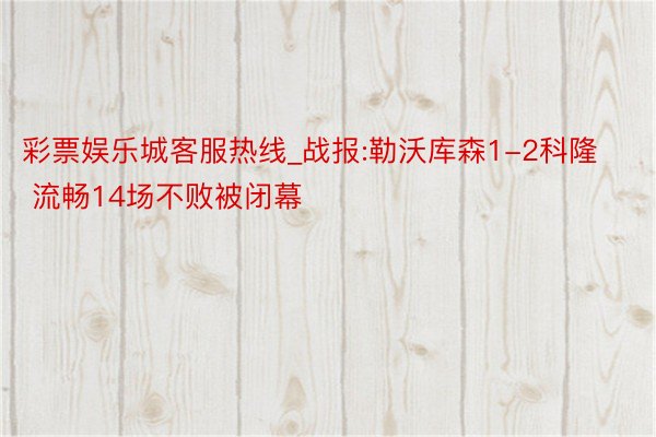 彩票娱乐城客服热线_战报:勒沃库森1-2科隆 流畅14场不败被闭幕