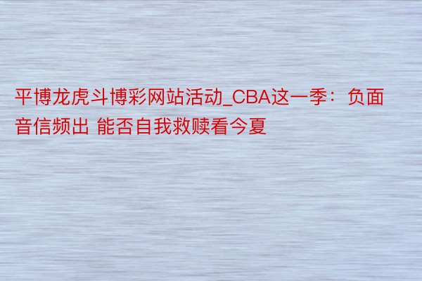 平博龙虎斗博彩网站活动_CBA这一季:负面音信频出 能否自我救赎看今夏
